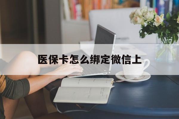 通辽最新医保卡怎么绑定微信上方法分析(最方便真实的通辽医保卡如何绑定在微信方法)