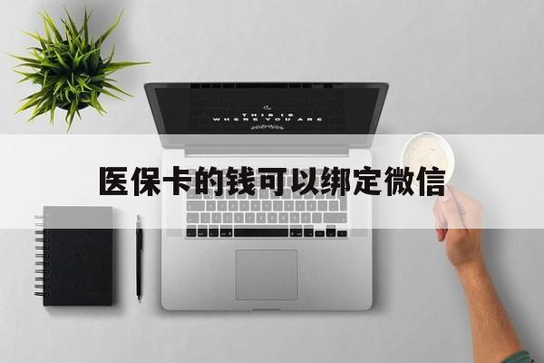 通辽最新医保卡的钱可以绑定微信方法分析(最方便真实的通辽医保卡可以和微信绑定吗方法)