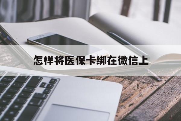通辽最新怎样将医保卡绑在微信上方法分析(最方便真实的通辽怎么用医保卡绑定微信方法)