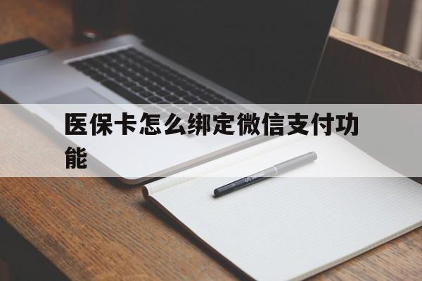 通辽最新医保卡怎么绑定微信支付功能方法分析(最方便真实的通辽医保卡跟微信怎么绑定方法)
